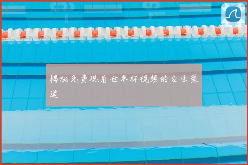 揭秘免费观看世界杯视频的合法渠道