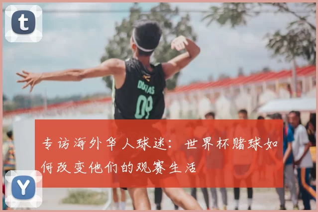 专访海外华人球迷:世界杯赌球如何改变他们的观赛生活