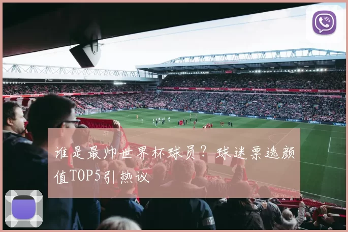 谁是最帅世界杯球员？球迷票选颜值TOP5引热议
