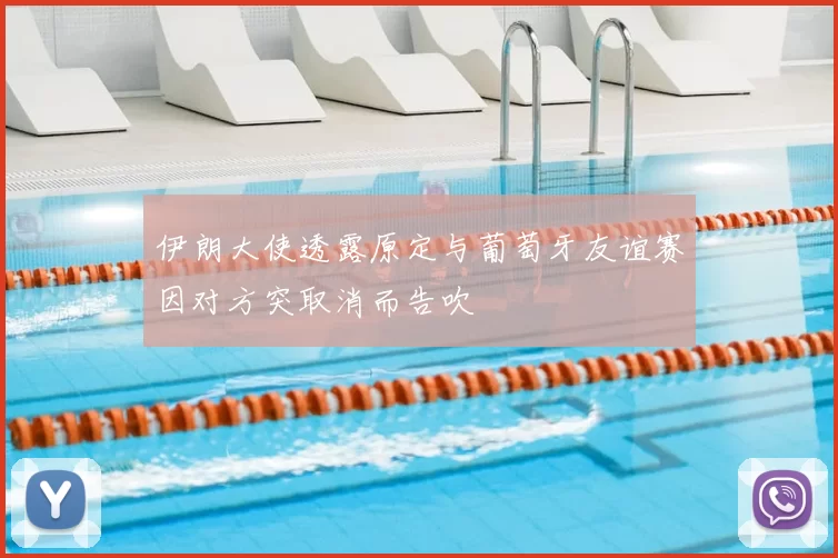 伊朗大使透露原定与葡萄牙友谊赛因对方突取消而告吹