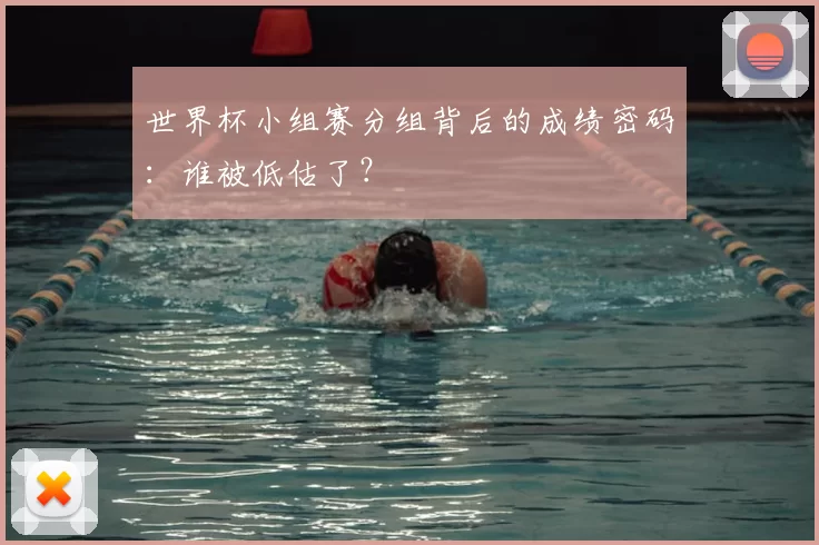 世界杯小组赛分组背后的成绩密码:谁被低估了?
