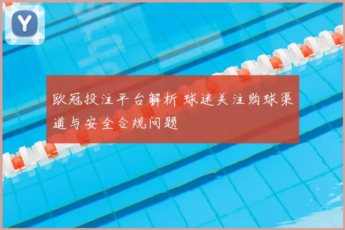 欧冠投注平台解析 球迷关注购球渠道与安全合规问题