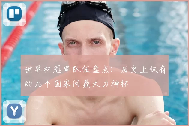 世界杯冠军队伍盘点:历史上仅有的几个国家问鼎大力神杯