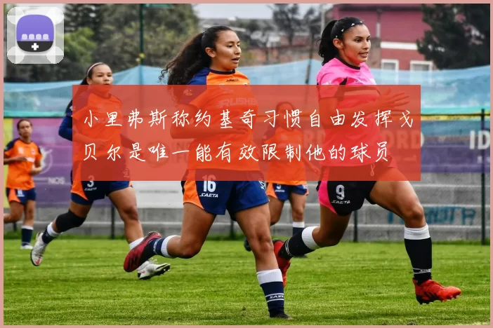 小里弗斯称约基奇习惯自由发挥戈贝尔是唯一能有效限制他的球员