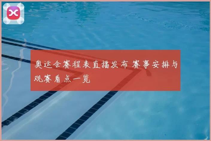 奥运会赛程表直播发布 赛事安排与观赛看点一览