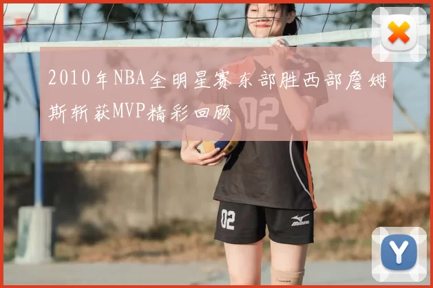 2010年NBA全明星赛东部胜西部詹姆斯斩获MVP精彩回顾