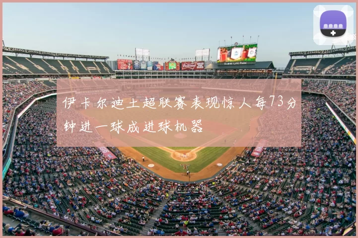 伊卡尔迪土超联赛表现惊人每73分钟进一球成进球机器
