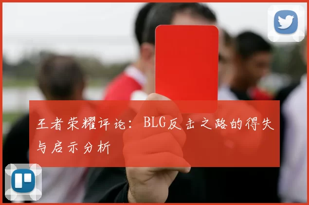 王者荣耀评论:BLG反击之路的得失与启示分析