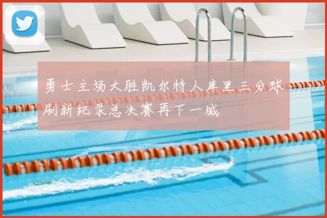 勇士主场大胜凯尔特人库里三分球刷新纪录总决赛再下一城