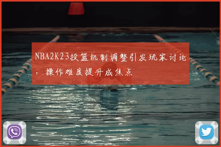 NBA2K23投篮机制调整引发玩家讨论,操作难度提升成焦点