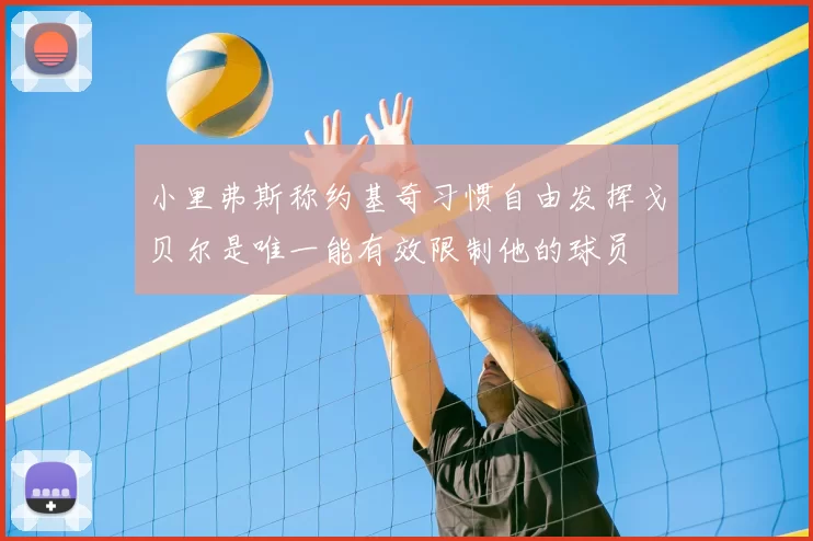 小里弗斯称约基奇习惯自由发挥戈贝尔是唯一能有效限制他的球员