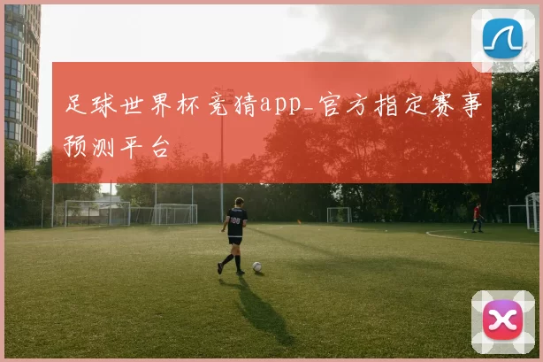 足球世界杯竞猜app_官方指定赛事预测平台