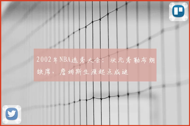 2002年NBA选秀大会：状元秀勒布朗缺席，詹姆斯生涯起点成谜