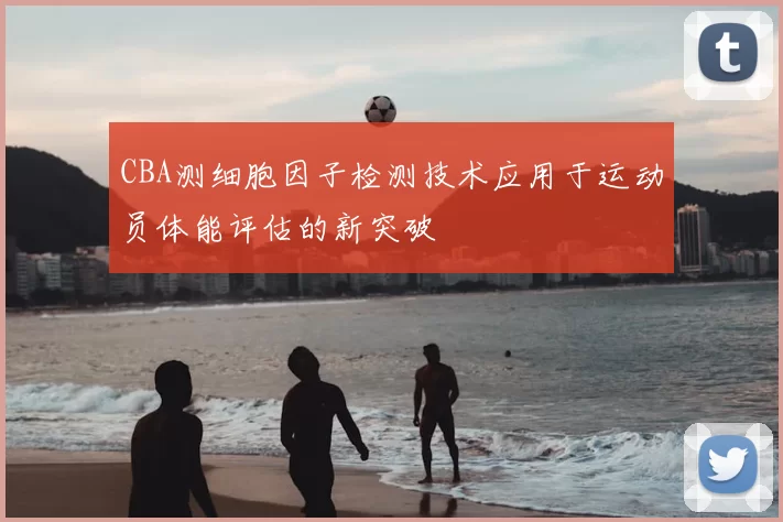 CBA测细胞因子检测技术应用于运动员体能评估的新突破