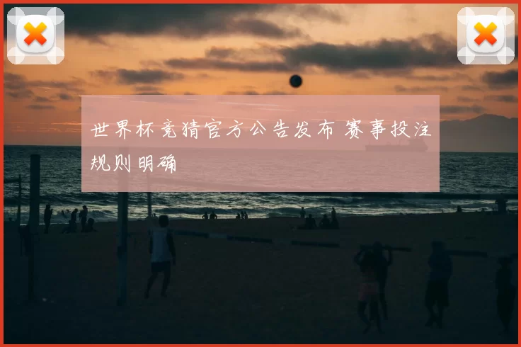 世界杯竞猜官方公告发布 赛事投注规则明确