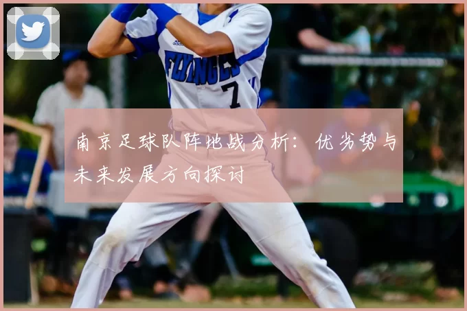 南京足球队阵地战分析:优劣势与未来发展方向探讨