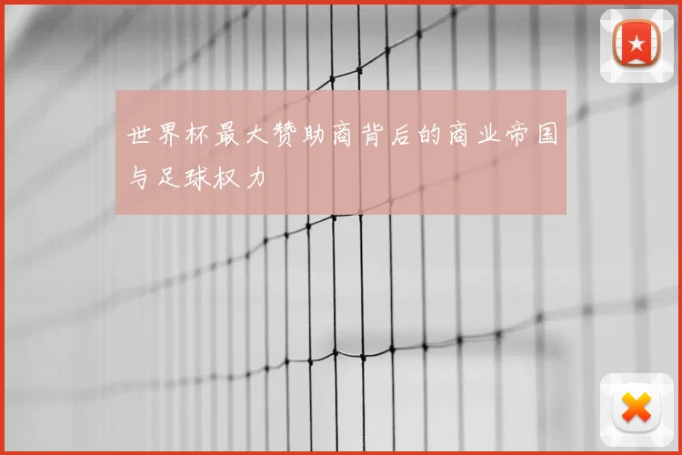世界杯最大赞助商背后的商业帝国与足球权力