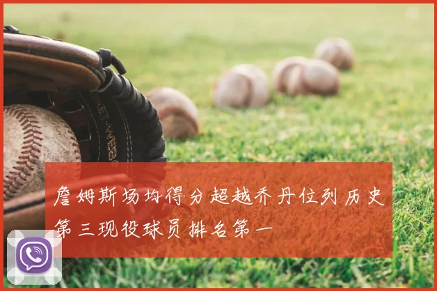 詹姆斯场均得分超越乔丹位列历史第三现役球员排名第一