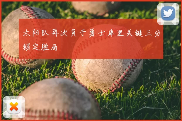 太阳队再次负于勇士库里关键三分锁定胜局