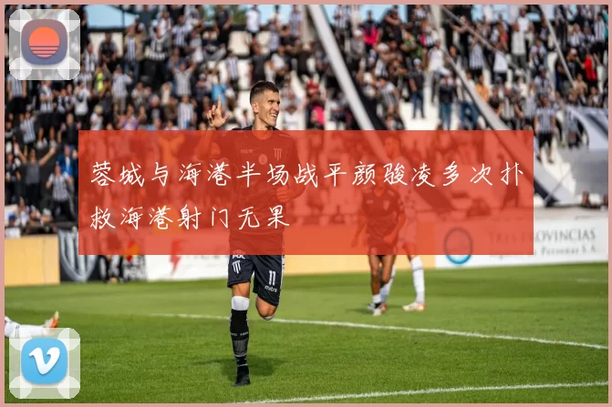 蓉城与海港半场战平颜骏凌多次扑救海港射门无果