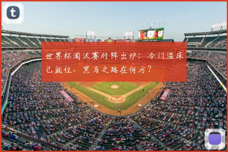 世界杯淘汰赛对阵出炉：冷门温床已就位，黑马之路在何方？