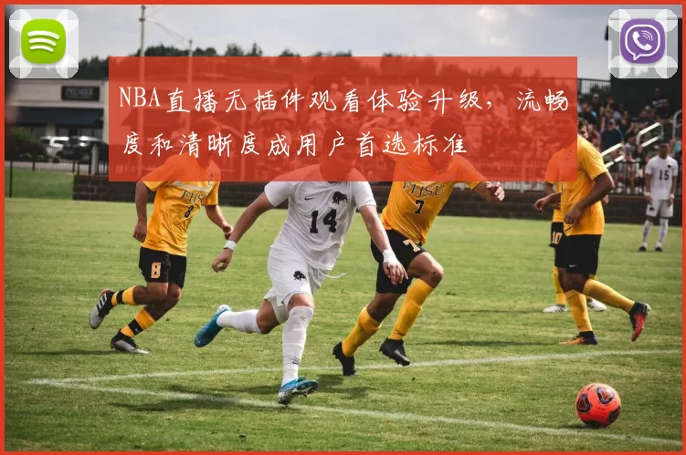 NBA直播无插件观看体验升级，流畅度和清晰度成用户首选标准