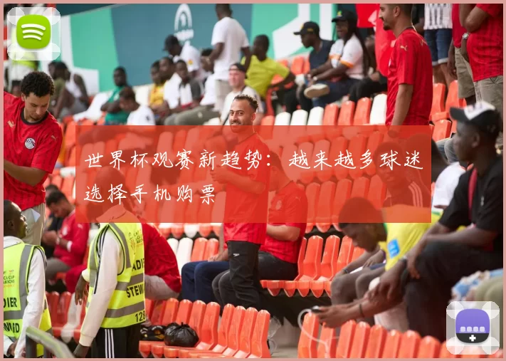 世界杯观赛新趋势：越来越多球迷选择手机购票