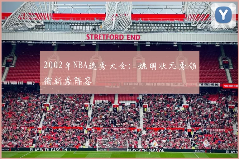 2002年NBA选秀大会：姚明状元秀领衔新秀阵容