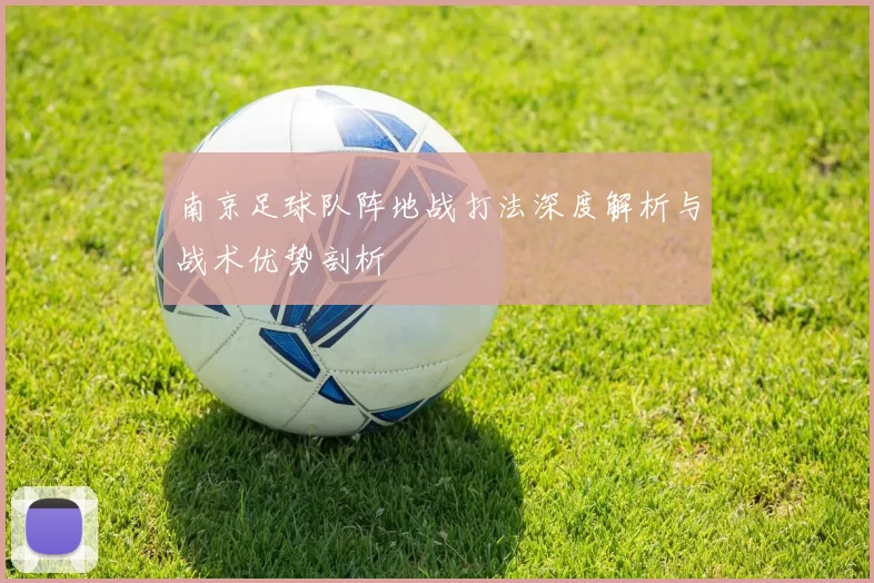 南京足球队阵地战打法深度解析与战术优势剖析
