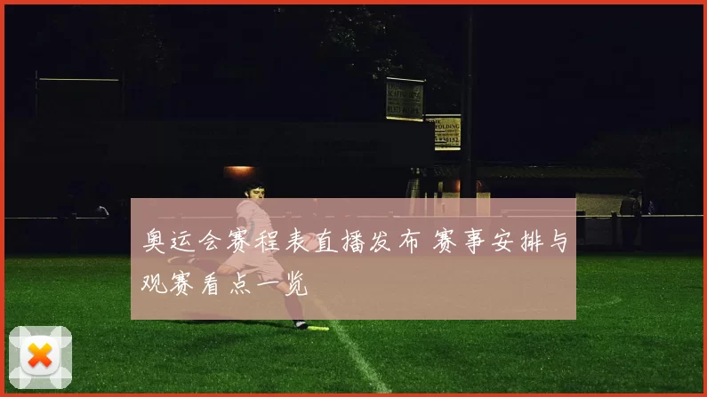 奥运会赛程表直播发布 赛事安排与观赛看点一览