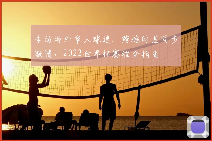 专访海外华人球迷：跨越时差同步激情，2022世界杯赛程全指南