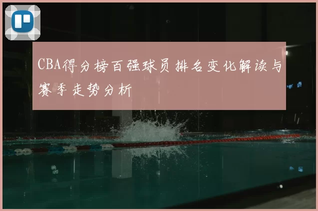 CBA得分榜百强球员排名变化解读与赛季走势分析