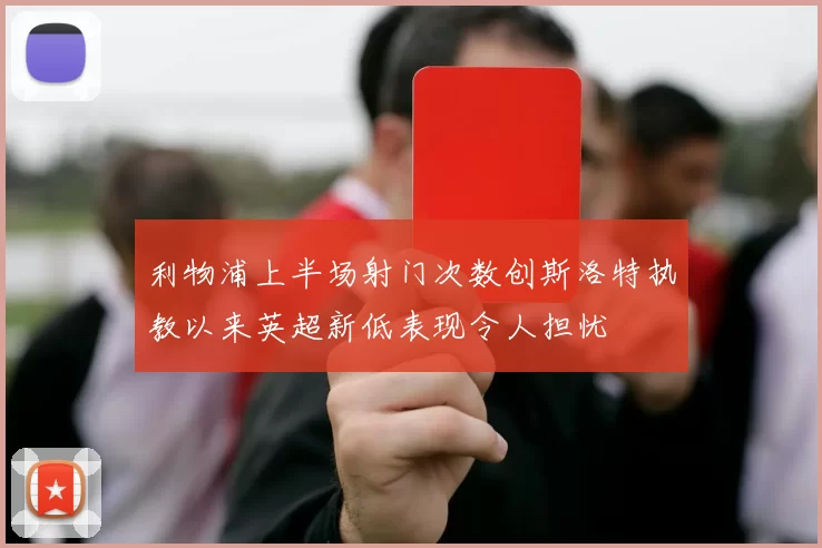 利物浦上半场射门次数创斯洛特执教以来英超新低表现令人担忧