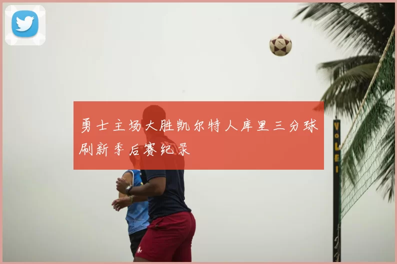 勇士主场大胜凯尔特人库里三分球刷新季后赛纪录