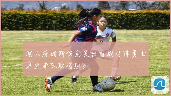 湖人詹姆斯伤愈复出首战对阵勇士库里率队取得胜利