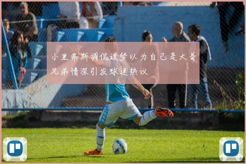 小里弗斯调侃追梦以为自己是大哥兄弟情深引发球迷热议