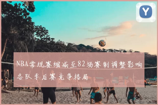NBA常规赛缩减至82场赛制调整影响各队季后赛竞争格局