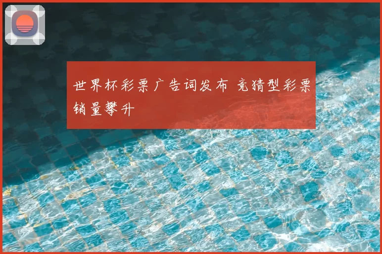 世界杯彩票广告词发布 竞猜型彩票销量攀升