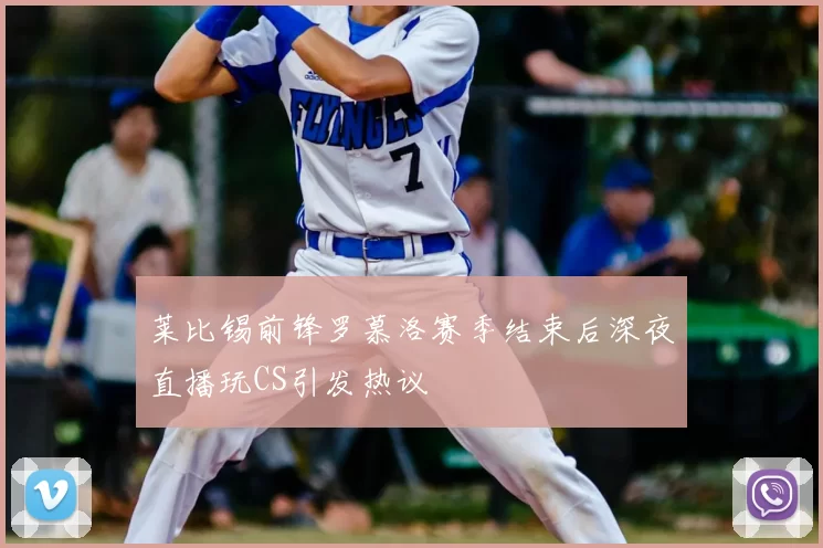 莱比锡前锋罗慕洛赛季结束后深夜直播玩CS引发热议