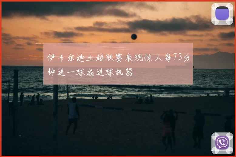 伊卡尔迪土超联赛表现惊人每73分钟进一球成进球机器