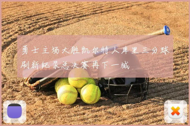 勇士主场大胜凯尔特人库里三分球刷新纪录总决赛再下一城
