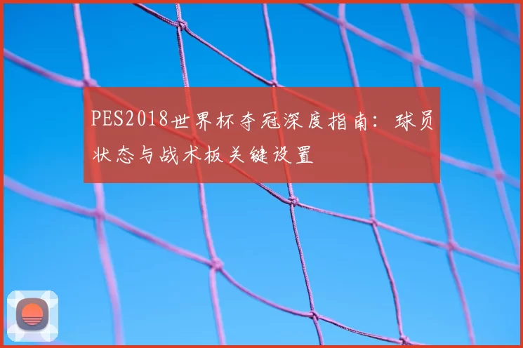 PES2018世界杯夺冠深度指南:球员状态与战术板关键设置